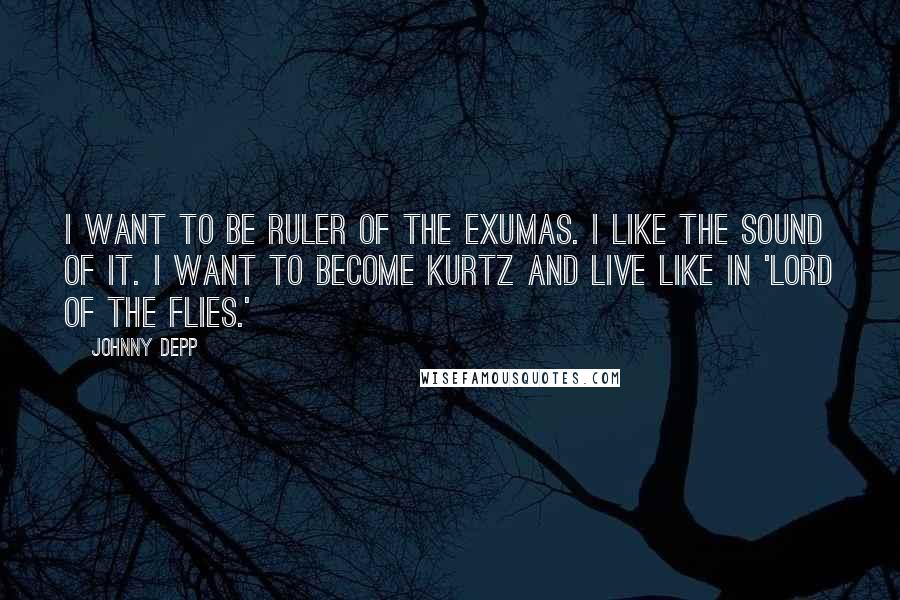 Johnny Depp Quotes: I want to be Ruler of the Exumas. I like the sound of it. I want to become Kurtz and live like in 'Lord of the Flies.'