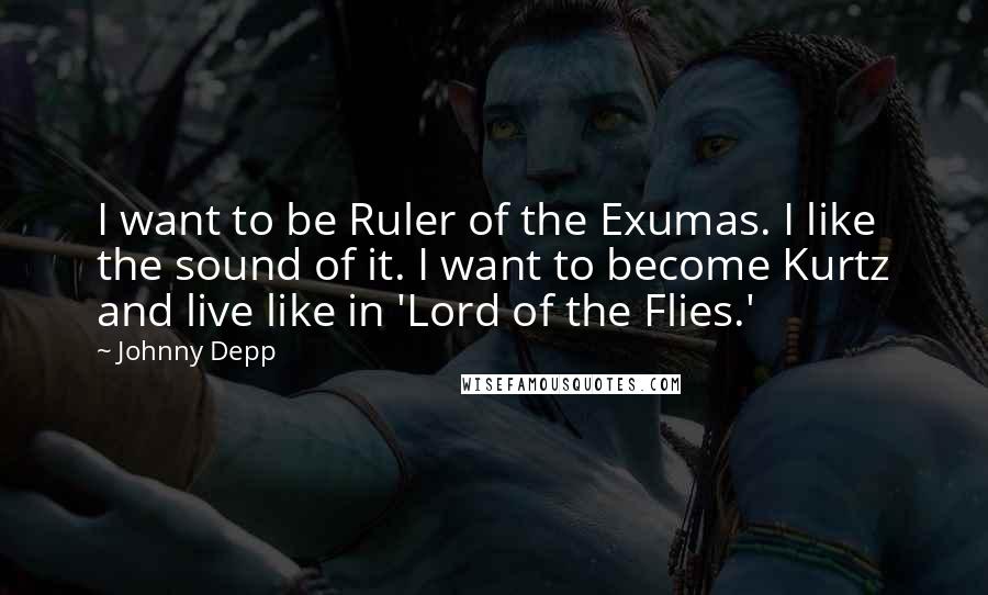 Johnny Depp Quotes: I want to be Ruler of the Exumas. I like the sound of it. I want to become Kurtz and live like in 'Lord of the Flies.'