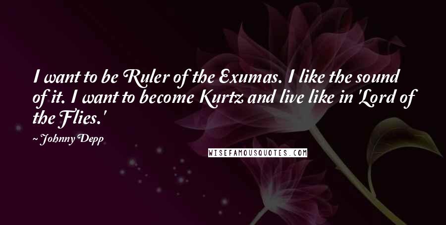 Johnny Depp Quotes: I want to be Ruler of the Exumas. I like the sound of it. I want to become Kurtz and live like in 'Lord of the Flies.'