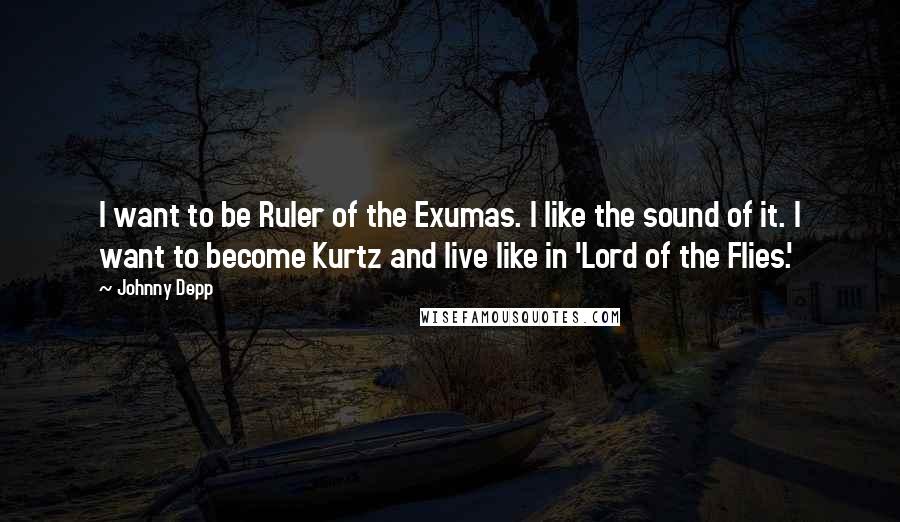 Johnny Depp Quotes: I want to be Ruler of the Exumas. I like the sound of it. I want to become Kurtz and live like in 'Lord of the Flies.'