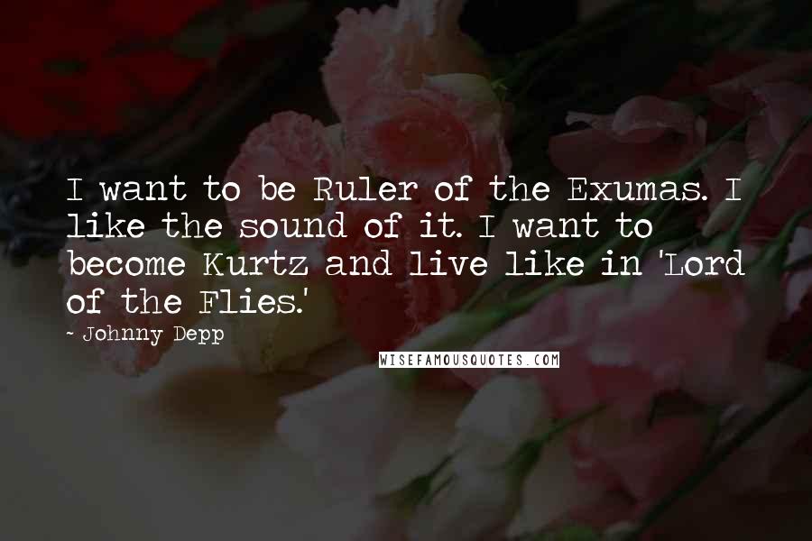 Johnny Depp Quotes: I want to be Ruler of the Exumas. I like the sound of it. I want to become Kurtz and live like in 'Lord of the Flies.'