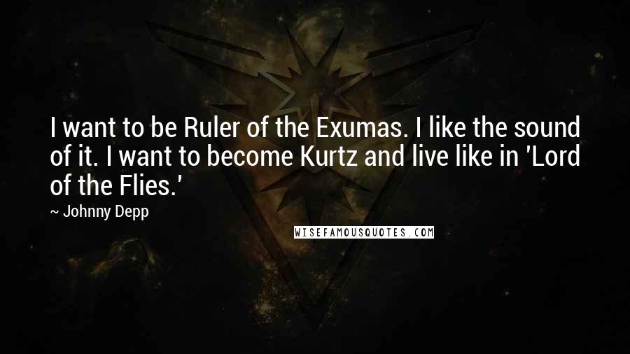 Johnny Depp Quotes: I want to be Ruler of the Exumas. I like the sound of it. I want to become Kurtz and live like in 'Lord of the Flies.'