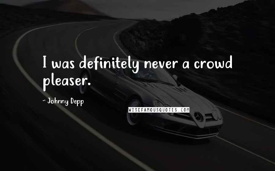 Johnny Depp Quotes: I was definitely never a crowd pleaser.