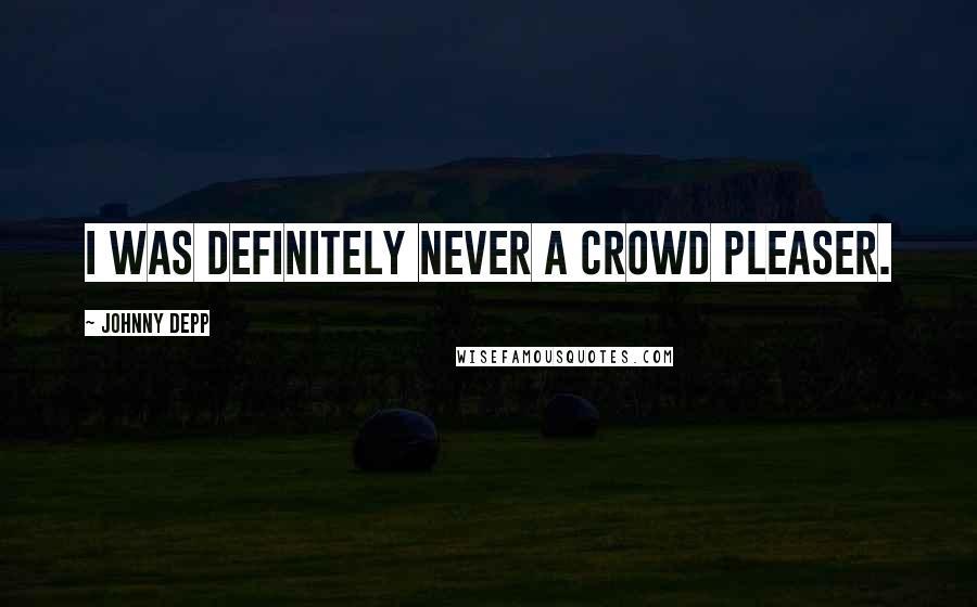 Johnny Depp Quotes: I was definitely never a crowd pleaser.