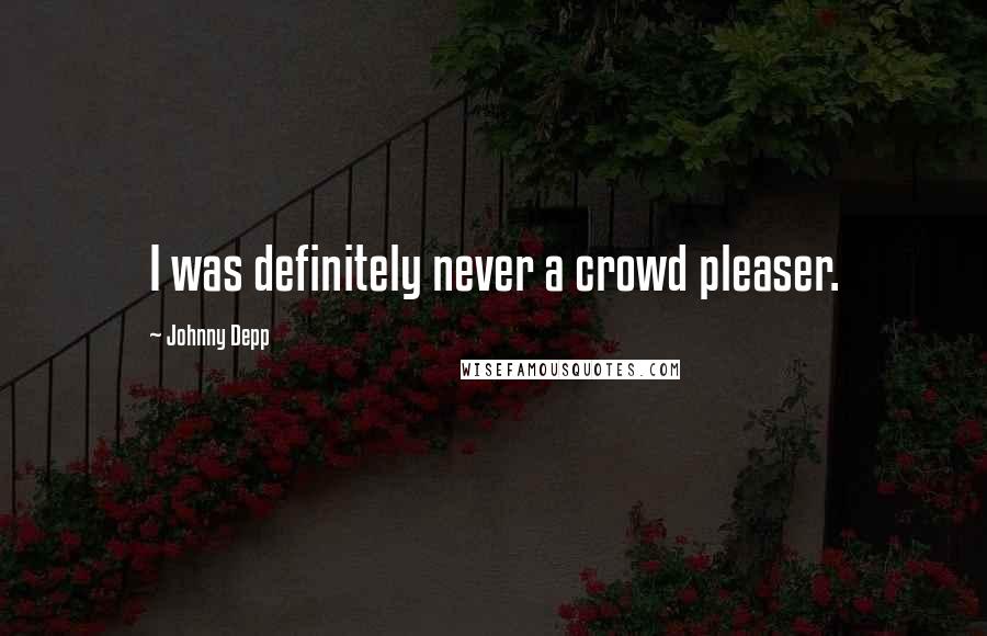 Johnny Depp Quotes: I was definitely never a crowd pleaser.