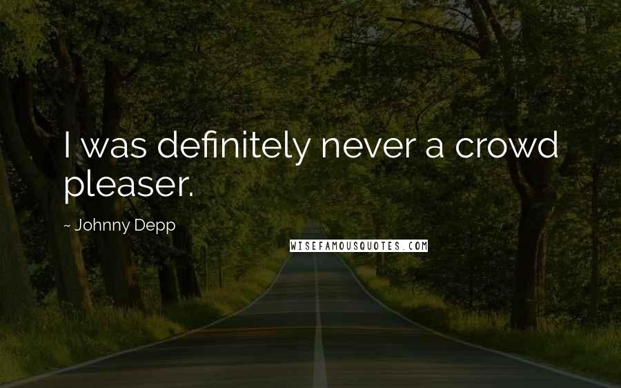 Johnny Depp Quotes: I was definitely never a crowd pleaser.