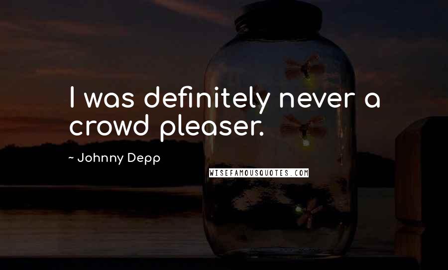 Johnny Depp Quotes: I was definitely never a crowd pleaser.