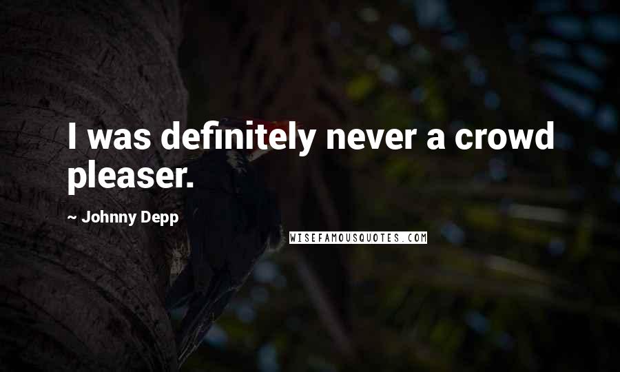 Johnny Depp Quotes: I was definitely never a crowd pleaser.