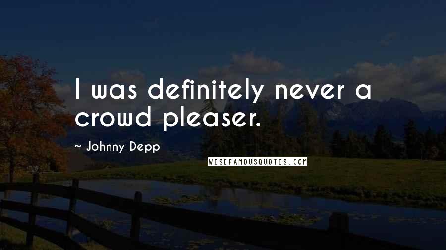 Johnny Depp Quotes: I was definitely never a crowd pleaser.