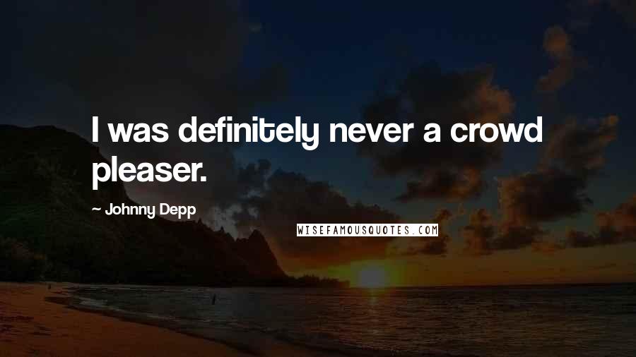 Johnny Depp Quotes: I was definitely never a crowd pleaser.