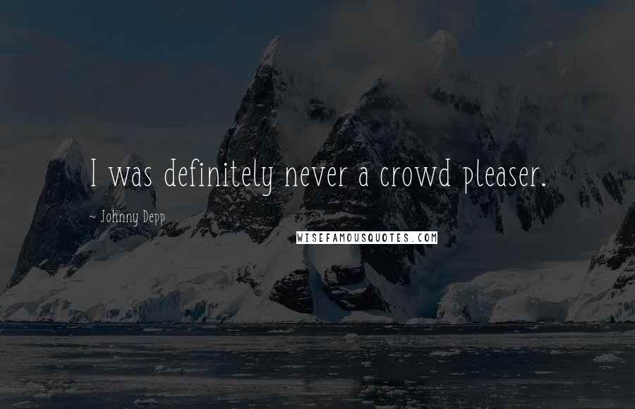 Johnny Depp Quotes: I was definitely never a crowd pleaser.