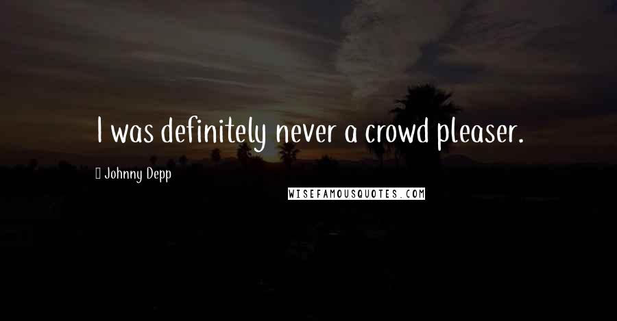 Johnny Depp Quotes: I was definitely never a crowd pleaser.