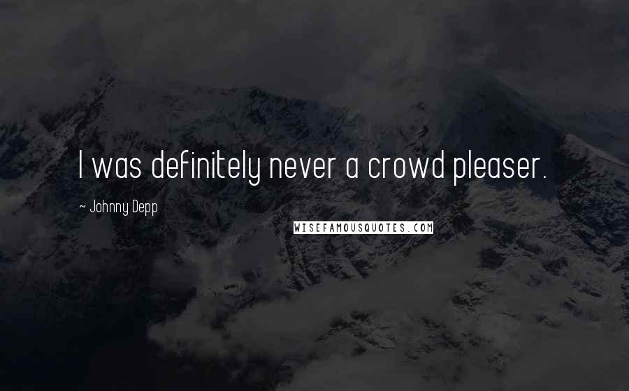 Johnny Depp Quotes: I was definitely never a crowd pleaser.