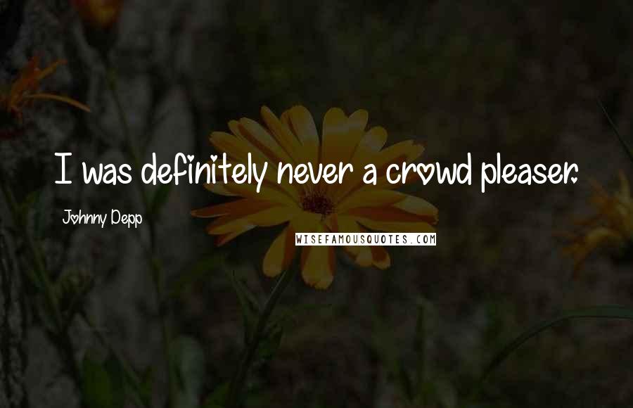 Johnny Depp Quotes: I was definitely never a crowd pleaser.