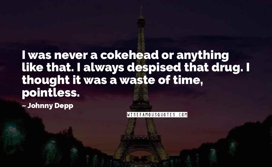 Johnny Depp Quotes: I was never a cokehead or anything like that. I always despised that drug. I thought it was a waste of time, pointless.