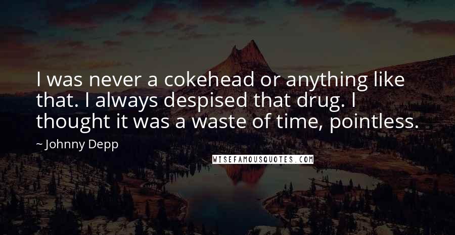 Johnny Depp Quotes: I was never a cokehead or anything like that. I always despised that drug. I thought it was a waste of time, pointless.