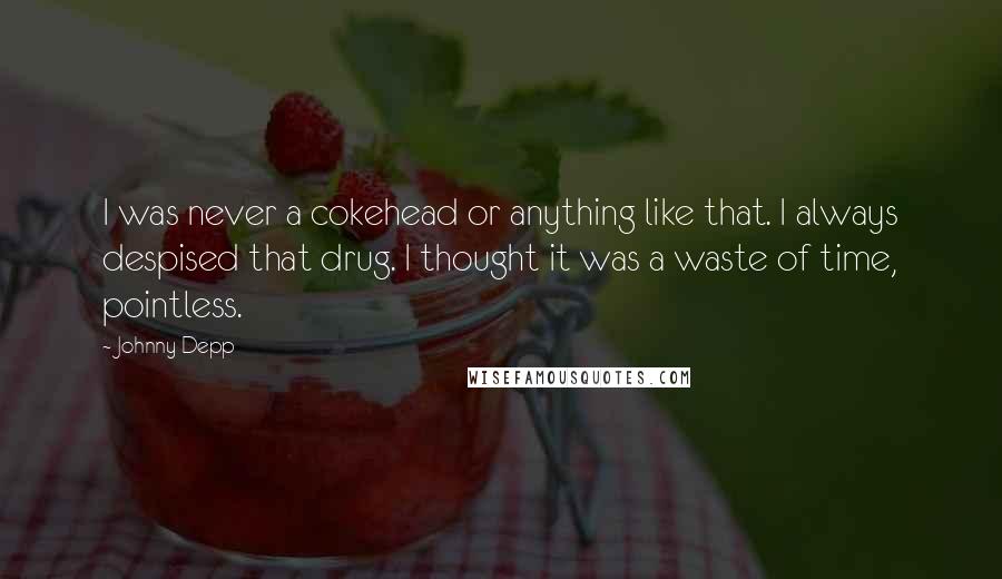 Johnny Depp Quotes: I was never a cokehead or anything like that. I always despised that drug. I thought it was a waste of time, pointless.