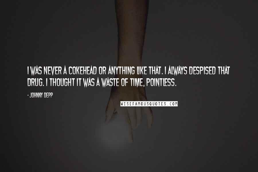 Johnny Depp Quotes: I was never a cokehead or anything like that. I always despised that drug. I thought it was a waste of time, pointless.