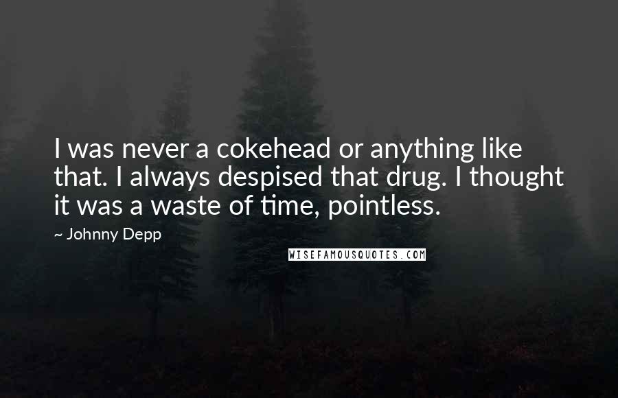 Johnny Depp Quotes: I was never a cokehead or anything like that. I always despised that drug. I thought it was a waste of time, pointless.