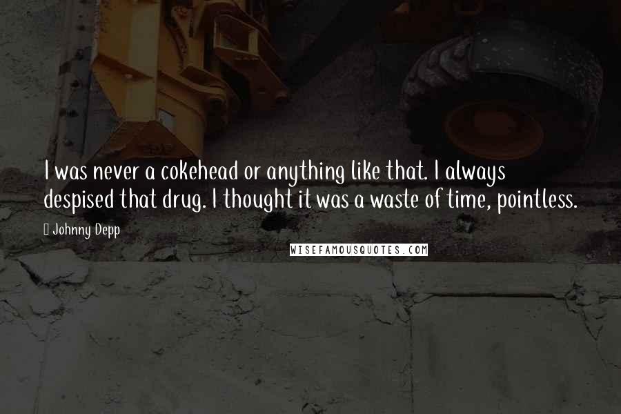 Johnny Depp Quotes: I was never a cokehead or anything like that. I always despised that drug. I thought it was a waste of time, pointless.