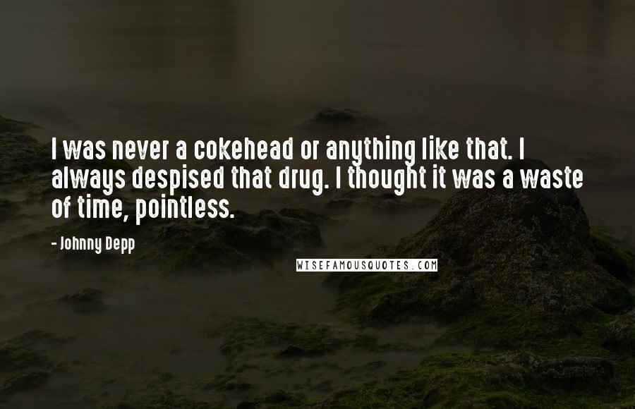 Johnny Depp Quotes: I was never a cokehead or anything like that. I always despised that drug. I thought it was a waste of time, pointless.