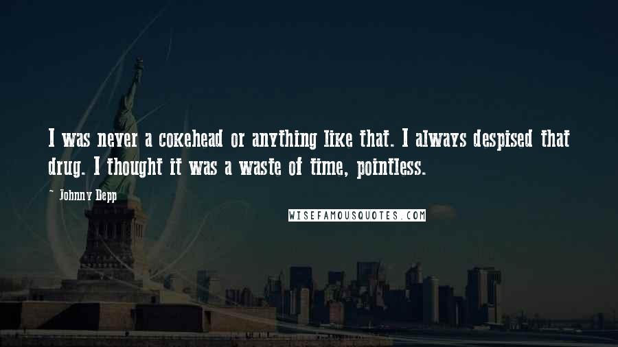 Johnny Depp Quotes: I was never a cokehead or anything like that. I always despised that drug. I thought it was a waste of time, pointless.