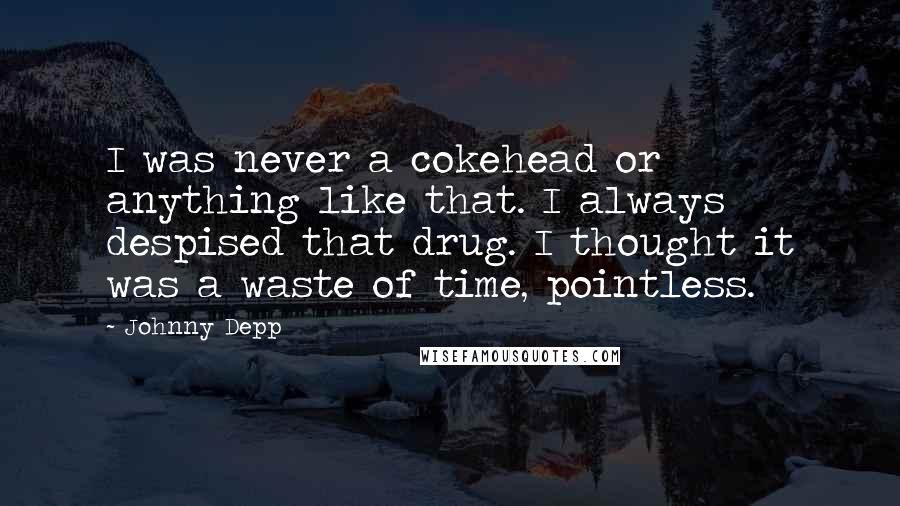 Johnny Depp Quotes: I was never a cokehead or anything like that. I always despised that drug. I thought it was a waste of time, pointless.