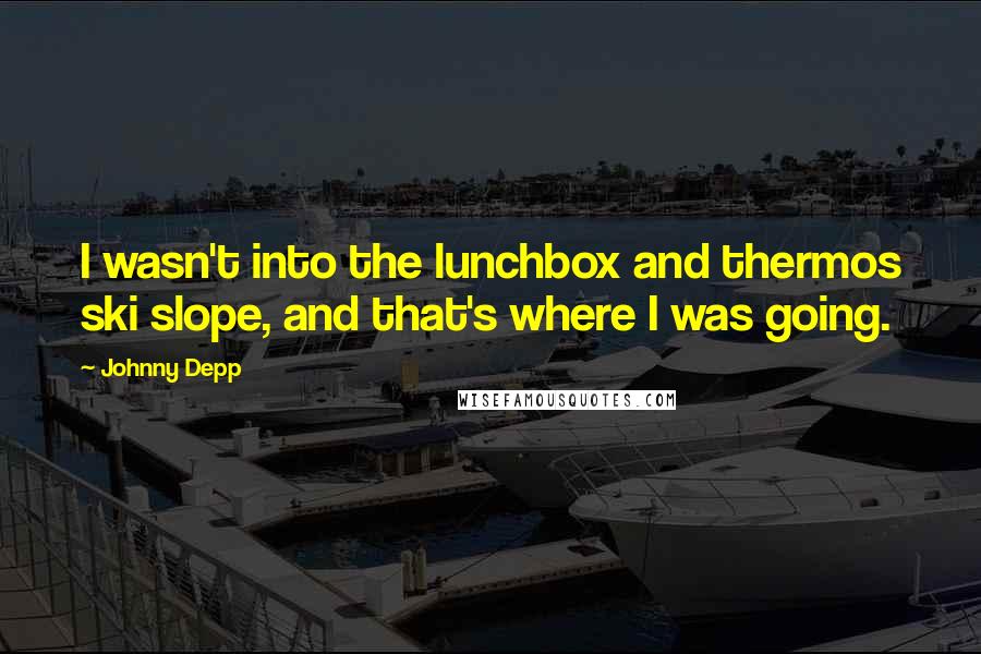 Johnny Depp Quotes: I wasn't into the lunchbox and thermos ski slope, and that's where I was going.