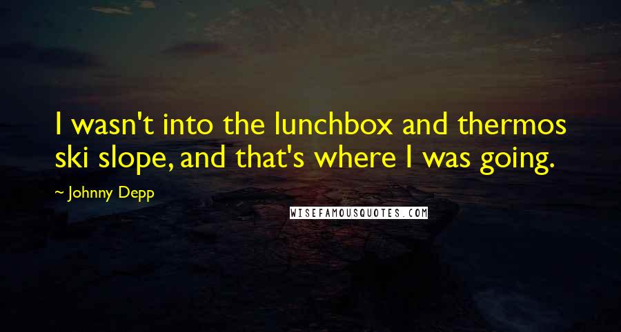 Johnny Depp Quotes: I wasn't into the lunchbox and thermos ski slope, and that's where I was going.