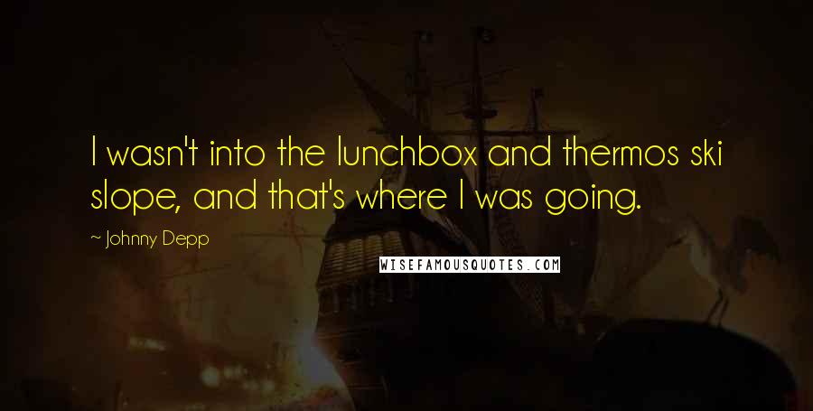 Johnny Depp Quotes: I wasn't into the lunchbox and thermos ski slope, and that's where I was going.