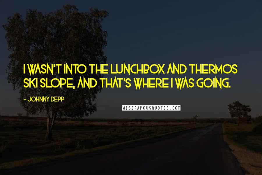 Johnny Depp Quotes: I wasn't into the lunchbox and thermos ski slope, and that's where I was going.