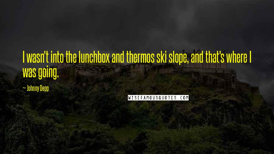 Johnny Depp Quotes: I wasn't into the lunchbox and thermos ski slope, and that's where I was going.