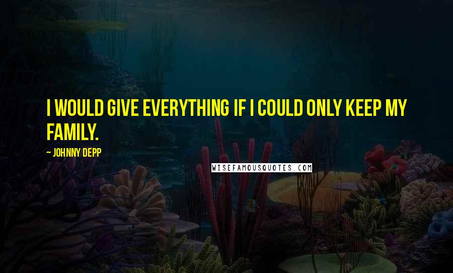 Johnny Depp Quotes: I would give everything if I could only keep my family.