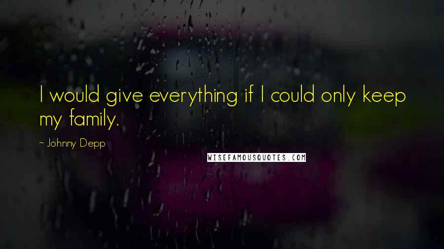 Johnny Depp Quotes: I would give everything if I could only keep my family.