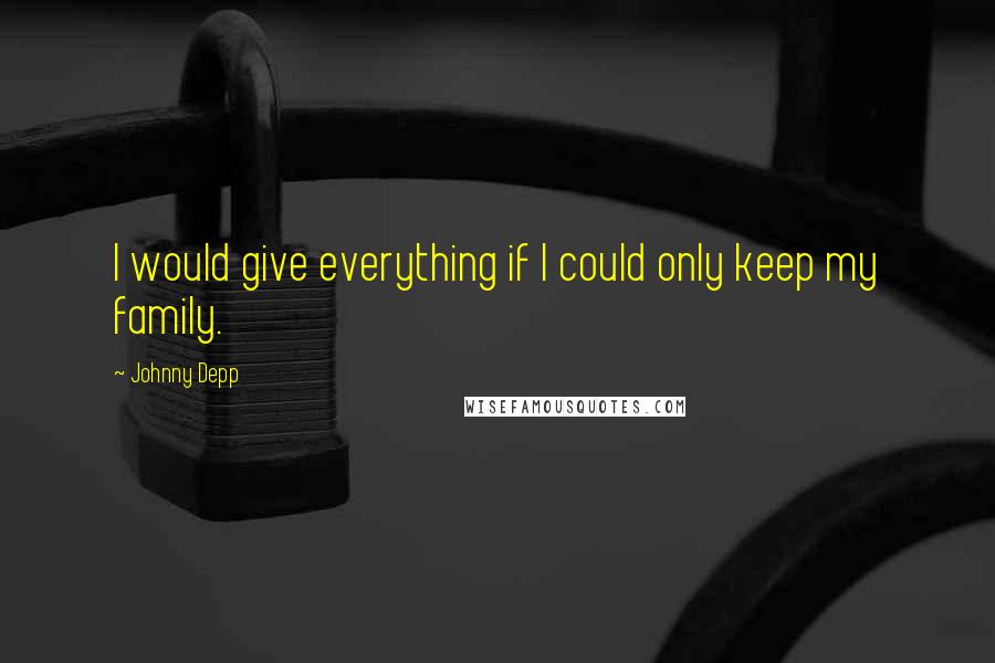 Johnny Depp Quotes: I would give everything if I could only keep my family.