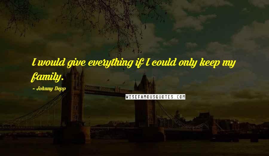 Johnny Depp Quotes: I would give everything if I could only keep my family.