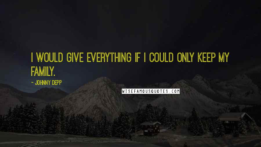 Johnny Depp Quotes: I would give everything if I could only keep my family.