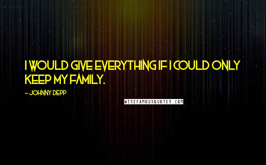 Johnny Depp Quotes: I would give everything if I could only keep my family.