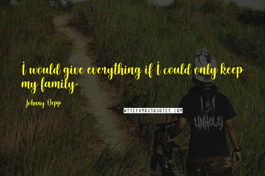 Johnny Depp Quotes: I would give everything if I could only keep my family.