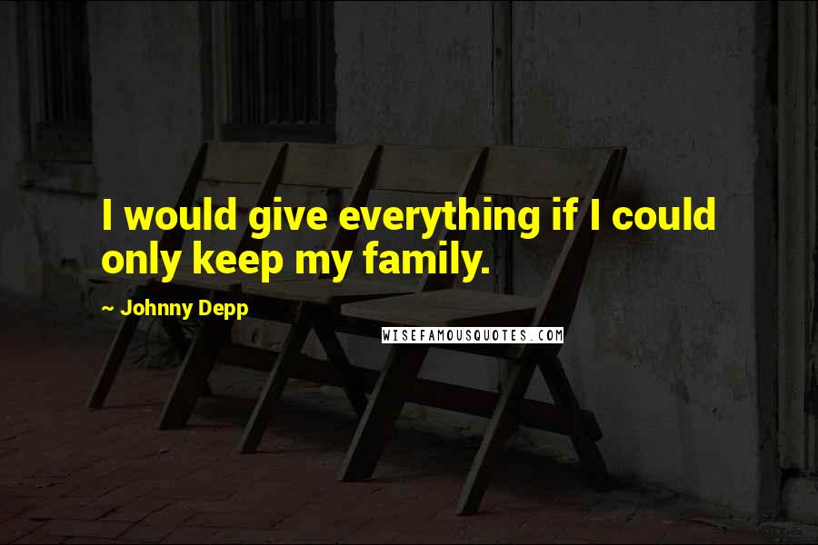 Johnny Depp Quotes: I would give everything if I could only keep my family.