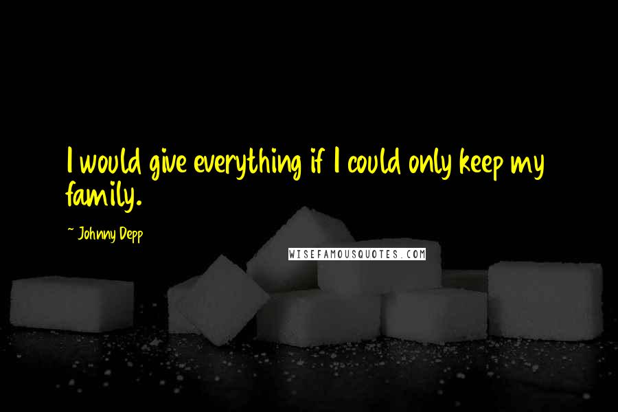 Johnny Depp Quotes: I would give everything if I could only keep my family.