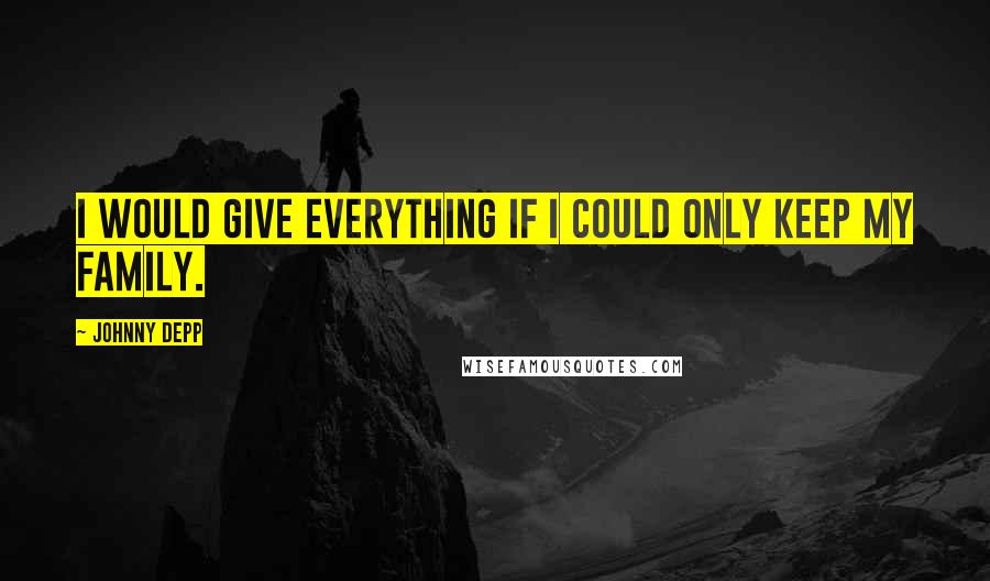 Johnny Depp Quotes: I would give everything if I could only keep my family.