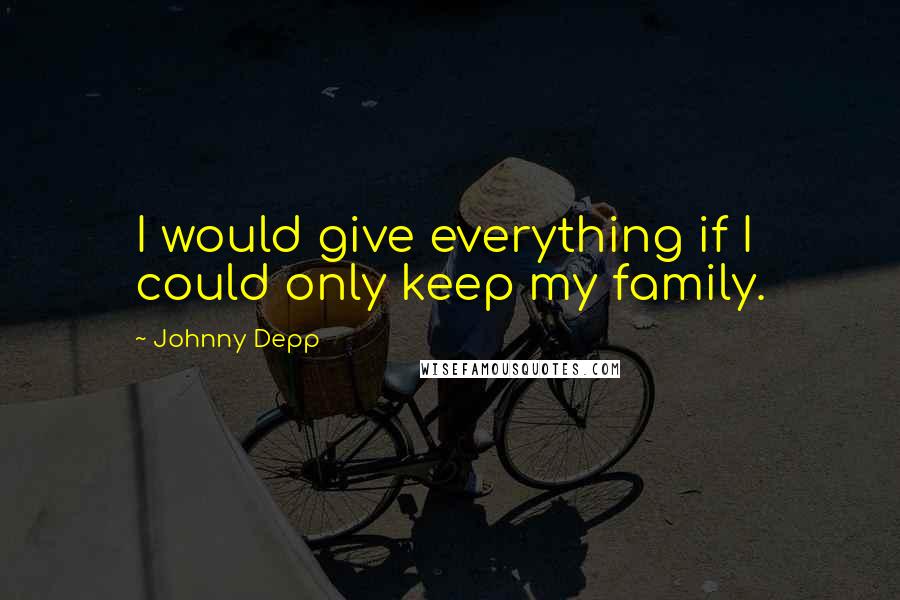 Johnny Depp Quotes: I would give everything if I could only keep my family.