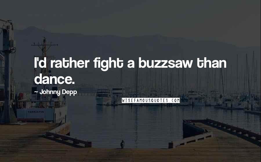 Johnny Depp Quotes: I'd rather fight a buzzsaw than dance.