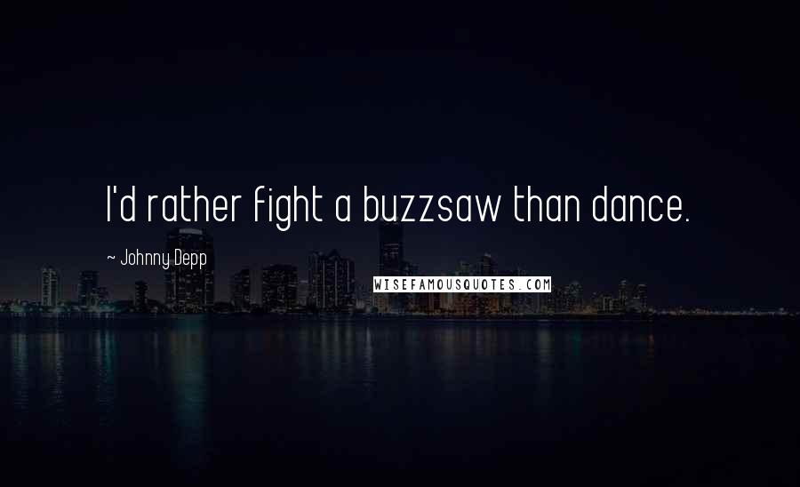 Johnny Depp Quotes: I'd rather fight a buzzsaw than dance.