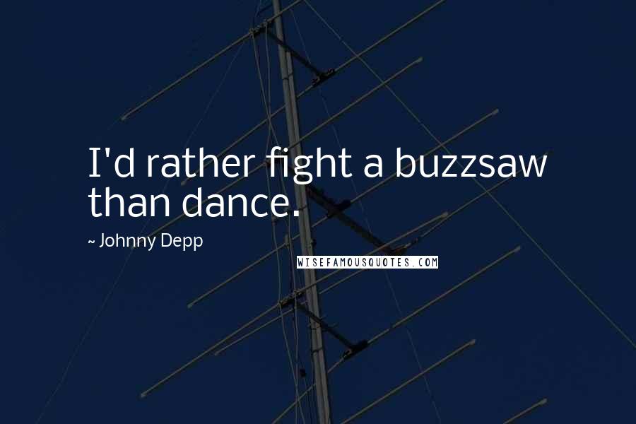 Johnny Depp Quotes: I'd rather fight a buzzsaw than dance.