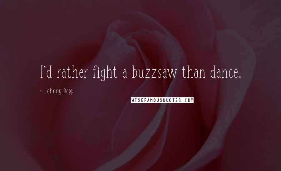 Johnny Depp Quotes: I'd rather fight a buzzsaw than dance.