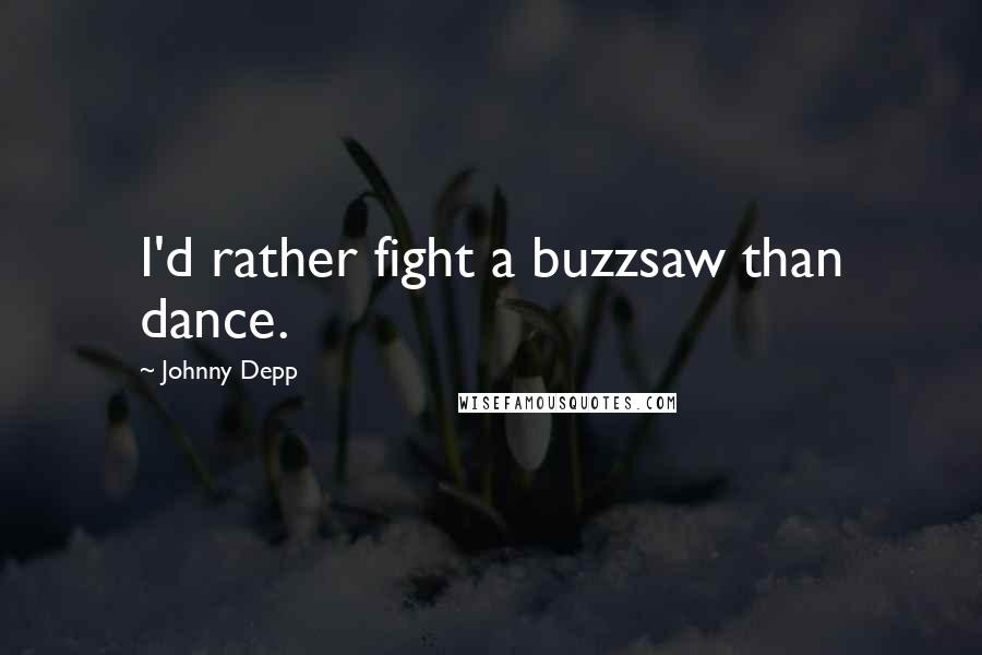 Johnny Depp Quotes: I'd rather fight a buzzsaw than dance.