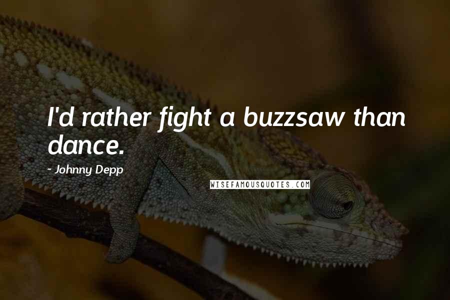 Johnny Depp Quotes: I'd rather fight a buzzsaw than dance.