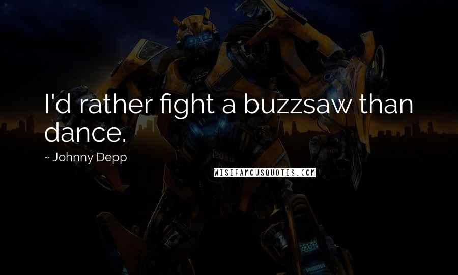 Johnny Depp Quotes: I'd rather fight a buzzsaw than dance.